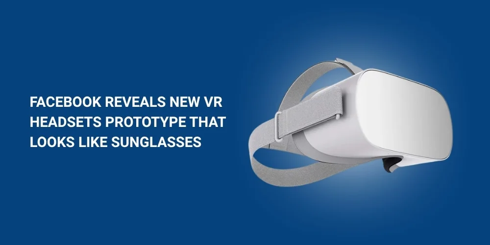 Facebook Reveals New VR Headsets Prototype that Looks Like Sunglasses