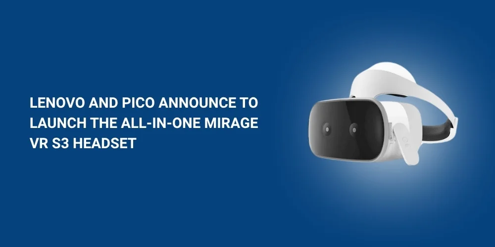 Lenovo and Pico Announce to Launch the all-in-one Mirage VR S3 Headset