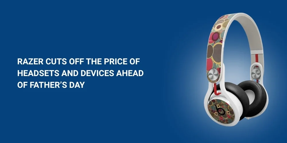 Razer Cuts off the Price of Headsets and Devices Ahead of Father’s Day