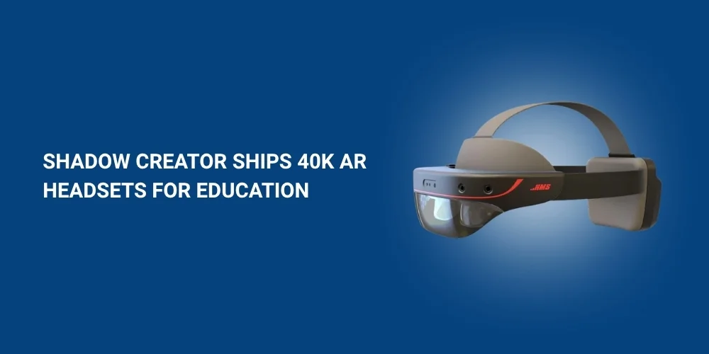 Shadow Creator Ships 40k AR Headsets for Education