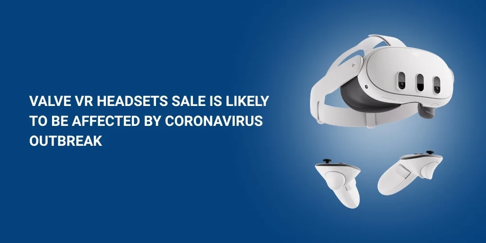 Valve VR Headsets Sale Is Likely To Be Affected By Coronavirus Outbreak