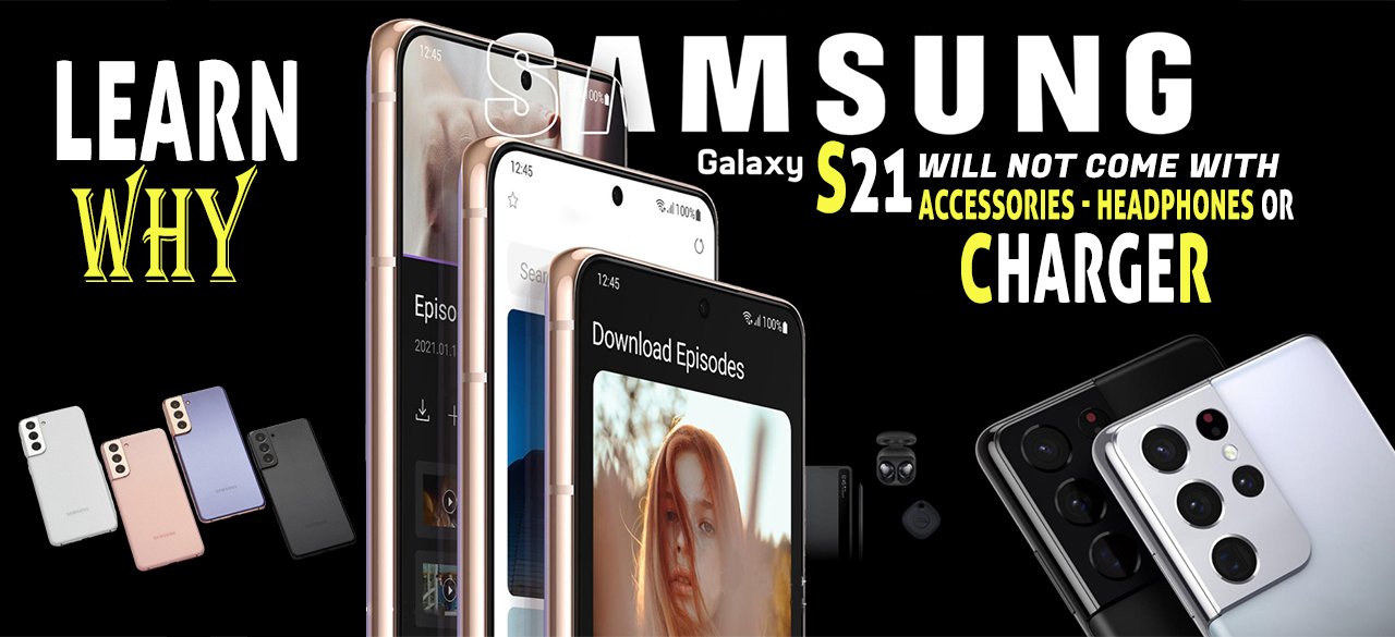 Learn Why Samsung Galaxy S21 Will Not Come With Accessories - Headphones or Charger