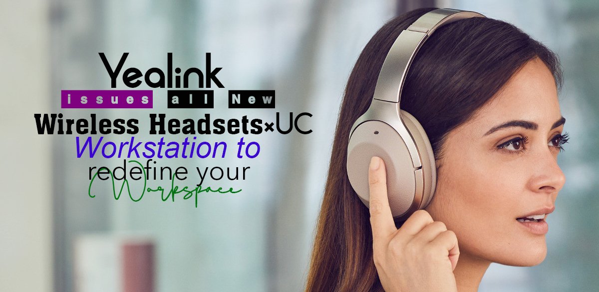 Yealink Issues All New Wireless Headsets×UC Workstation to Redefine Your Workspace